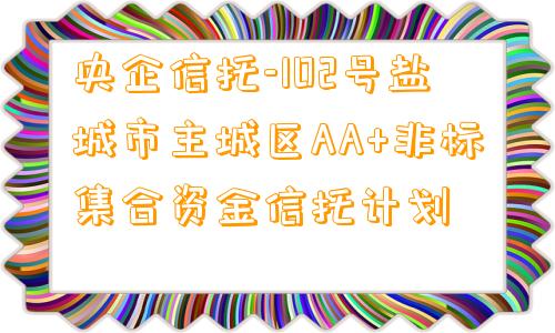 央企信托-102号盐城市主城区AA+非标集合资金信托计划