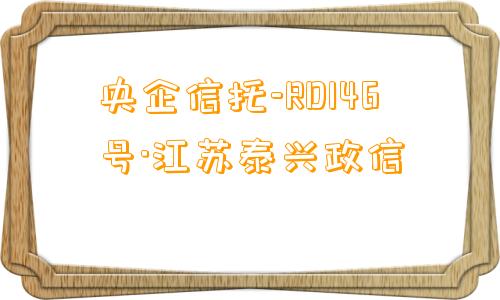 央企信托-RD146号·江苏泰兴政信