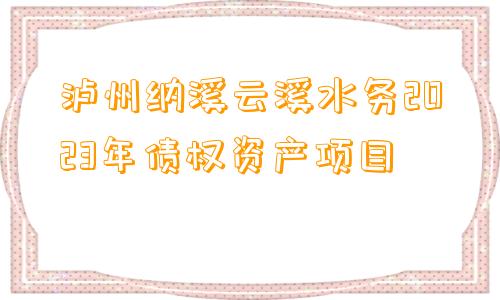 泸州纳溪云溪水务2023年债权资产项目