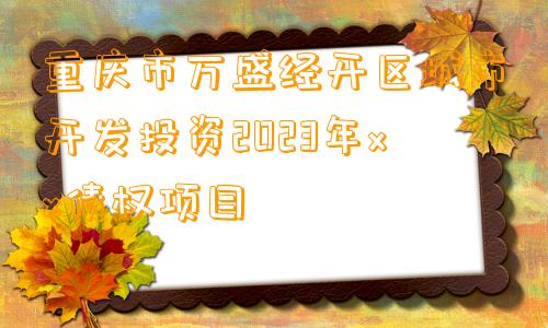 重庆市万盛经开区城市开发投资2023年xx债权项目