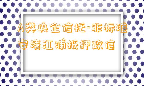 A类央企信托-非标淮安清江浦抵押政信