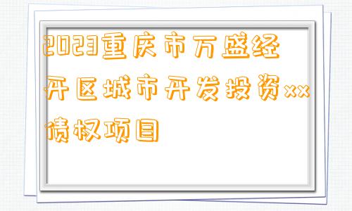 2023重庆市万盛经开区城市开发投资xx债权项目