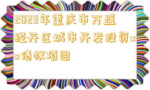 2023年重庆市万盛经开区城市开发投资xx债权项目