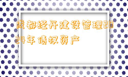 成都经开建设管理2024年债权资产