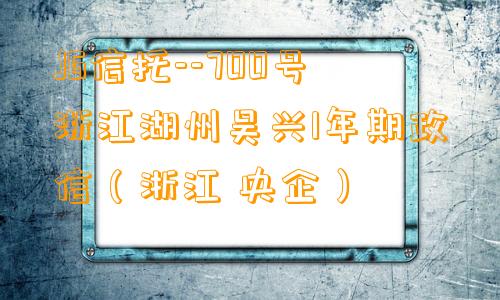 JG信托--700号浙江湖州吴兴1年期政信（浙江 央企）