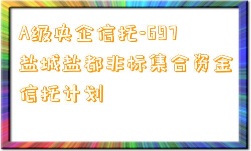 A级央企信托-697盐城盐都非标集合资金信托计划