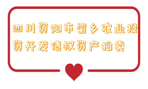 四川资阳市蜀乡农业投资开发债权资产拍卖