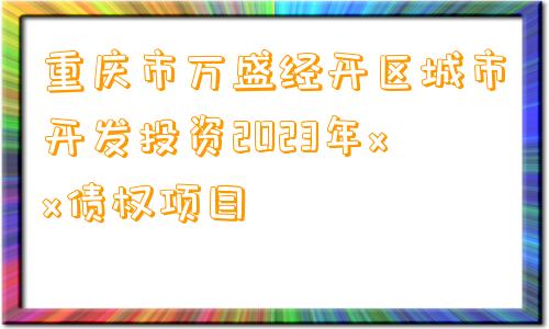 重庆市万盛经开区城市开发投资2023年xx债权项目