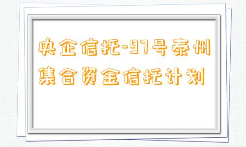 央企信托-97号泰州集合资金信托计划