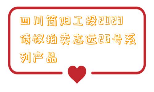 四川简阳工投2023债权拍卖志远26号系列产品