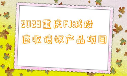 2023重庆FJ城投应收债权产品项目