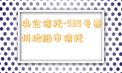 央企信托-535号泰州地级市信托