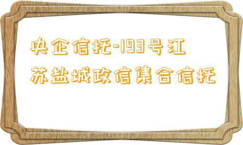 央企信托-193号江苏盐城政信集合信托