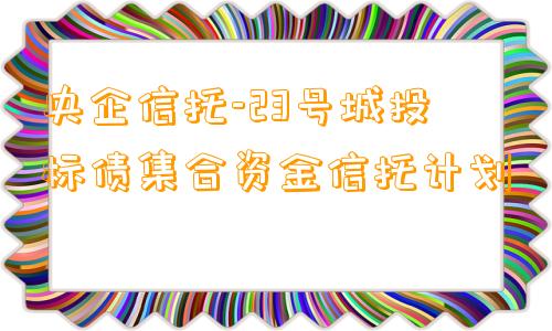 央企信托-23号城投标债集合资金信托计划