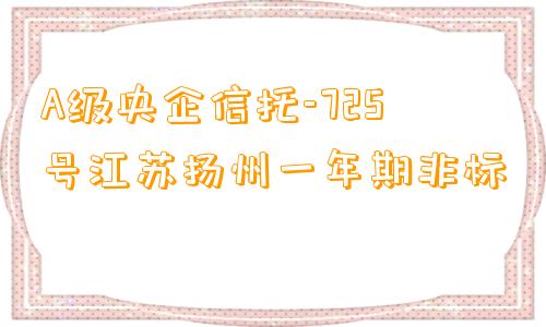 A级央企信托-725号江苏扬州一年期非标