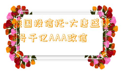 陕国投信托-大唐盛世2号千亿AAA政信