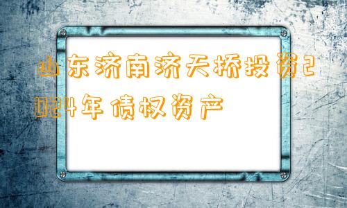 山东济南济天桥投资2024年债权资产