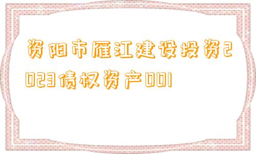 资阳市雁江建设投资2023债权资产001