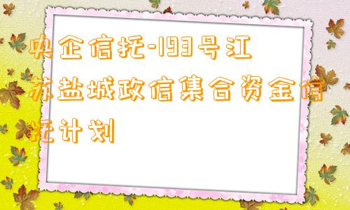 央企信托-193号江苏盐城政信集合资金信托计划