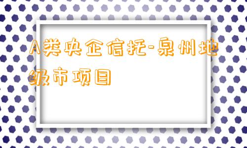 A类央企信托-泉州地级市项目