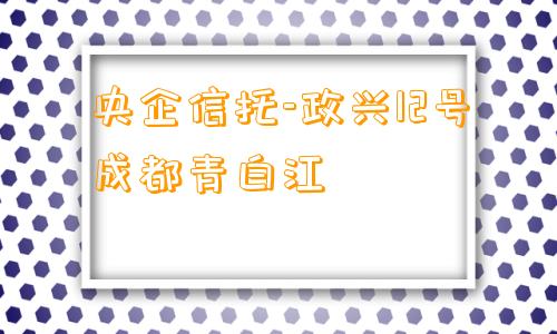 央企信托-政兴12号成都青白江