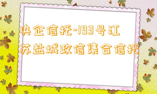 央企信托-193号江苏盐城政信集合信托