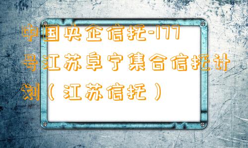 中国央企信托-177号江苏阜宁集合信托计划（江苏信托）