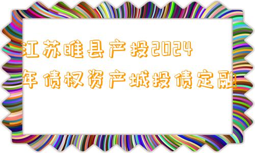 江苏睢县产投2024年债权资产城投债定融