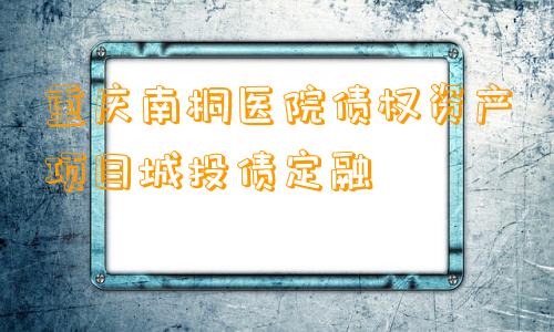 重庆南桐医院债权资产项目城投债定融