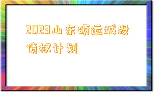 2023山东硕运城投债权计划