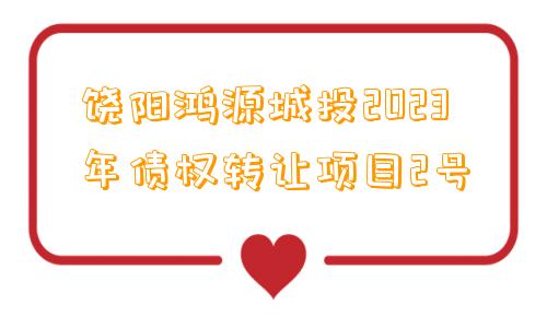 饶阳鸿源城投2023年债权转让项目2号