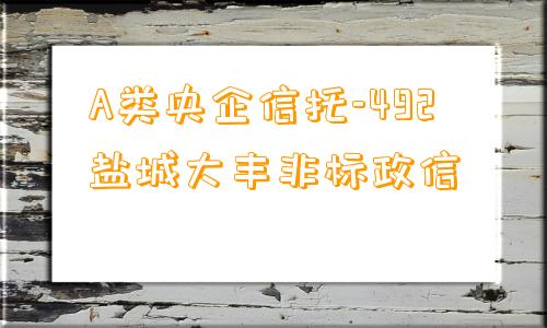 A类央企信托-492盐城大丰非标政信