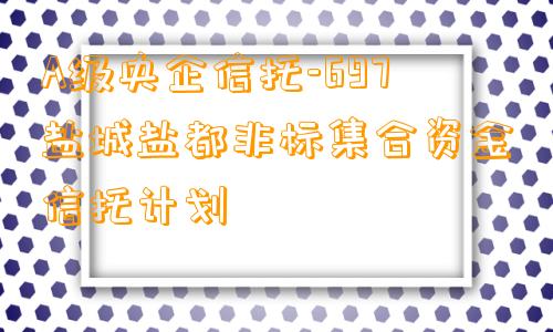 A级央企信托-697盐城盐都非标集合资金信托计划