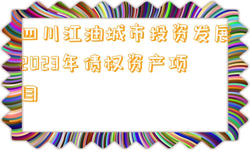 四川江油城市投资发展2023年债权资产项目