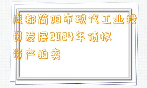 成都简阳市现代工业投资发展2024年债权资产拍卖