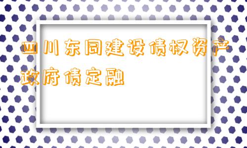 四川东同建设债权资产政府债定融