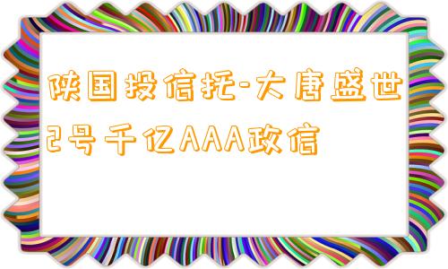 陕国投信托-大唐盛世2号千亿AAA政信