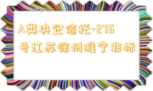 A类央企信托-276号江苏徐州睢宁非标