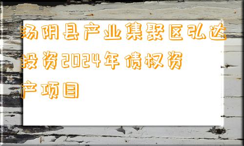 汤阴县产业集聚区弘达投资2024年债权资产项目