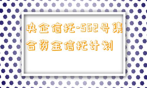 央企信托-562号集合资金信托计划