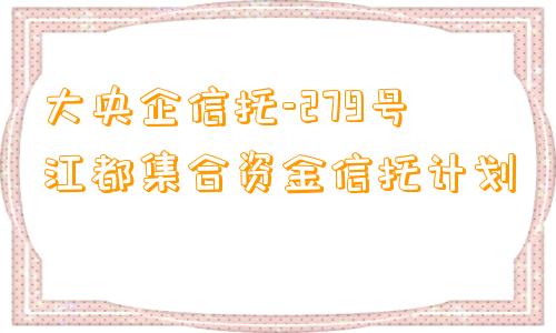 大央企信托-279号江都集合资金信托计划