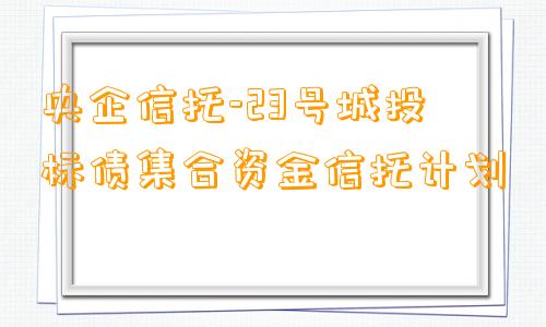 央企信托-23号城投标债集合资金信托计划