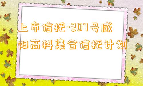 上市信托-207号咸阳高科集合信托计划