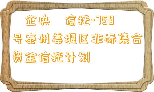 ‮企央‬信托-759号泰州姜堰区非标集合资金信托计划