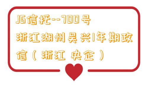 JG信托--700号浙江湖州吴兴1年期政信（浙江 央企）