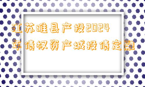 江苏睢县产投2024年债权资产城投债定融