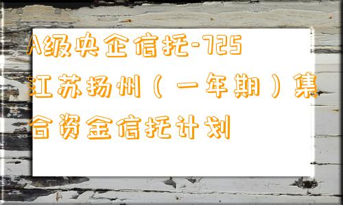 A级央企信托-725江苏扬州（一年期）集合资金信托计划