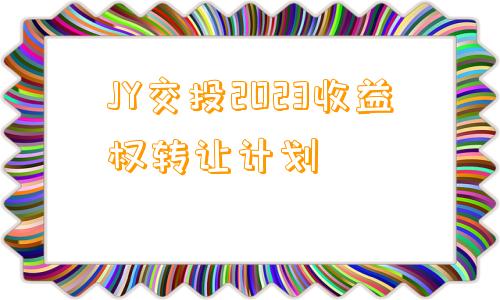 JY交投2023收益权转让计划