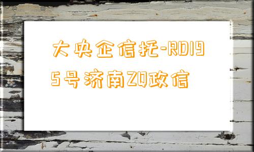 大央企信托-RD195号济南ZQ政信