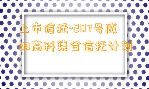 上市信托-207号咸阳高科集合信托计划